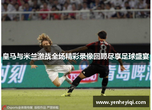 皇马与米兰激战全场精彩录像回顾尽享足球盛宴
