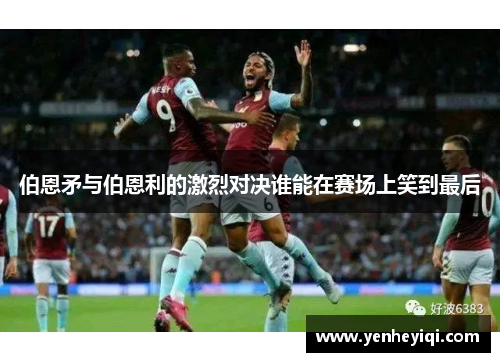 伯恩矛与伯恩利的激烈对决谁能在赛场上笑到最后
