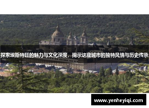 探索埃斯特旺的魅力与文化深度，揭示这座城市的独特风情与历史传承