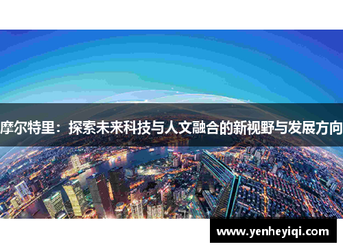 摩尔特里：探索未来科技与人文融合的新视野与发展方向