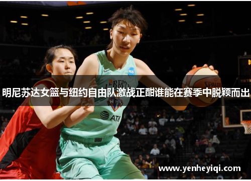 明尼苏达女篮与纽约自由队激战正酣谁能在赛季中脱颖而出
