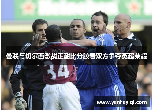 曼联与切尔西激战正酣比分胶着双方争夺英超荣耀