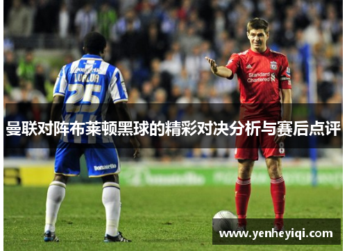 曼联对阵布莱顿黑球的精彩对决分析与赛后点评
