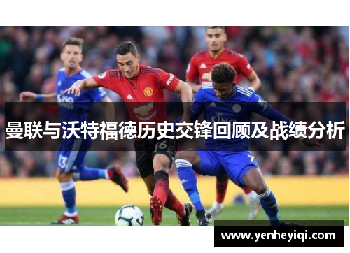 曼联与沃特福德历史交锋回顾及战绩分析
