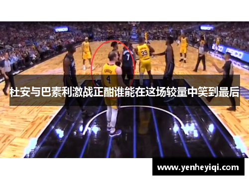 杜安与巴素利激战正酣谁能在这场较量中笑到最后